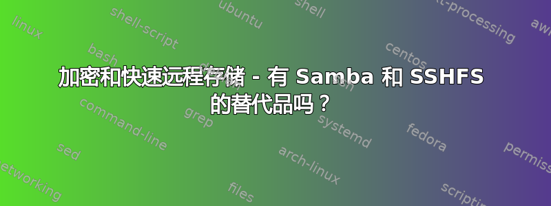 加密和快速远程存储 - 有 Samba 和 SSHFS 的替代品吗？