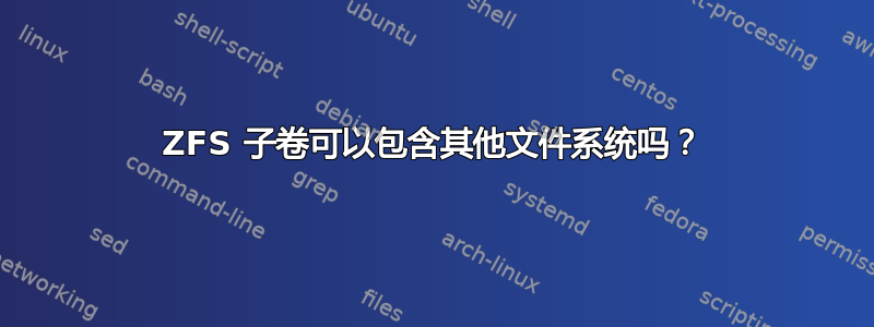 ZFS 子卷可以包含其他文件系统吗？