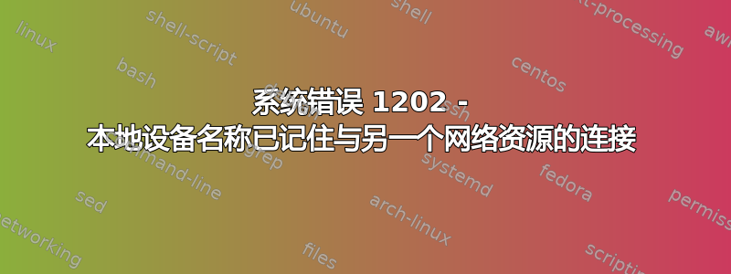 系统错误 1202 - 本地设备名称已记住与另一个网络资源的连接