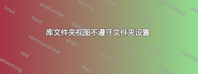 库文件夹视图不遵守文件夹设置