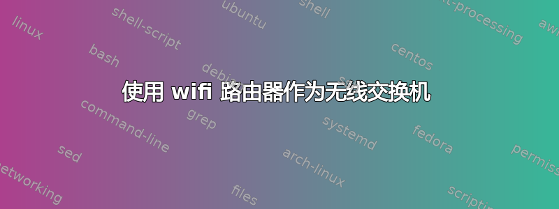 使用 wifi 路由器作为无线交换机