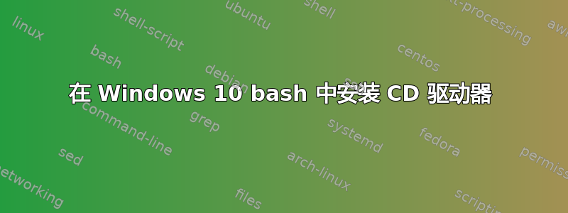 在 Windows 10 bash 中安装 CD 驱动器