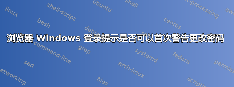 浏览器 Windows 登录提示是否可以首次警告更改密码