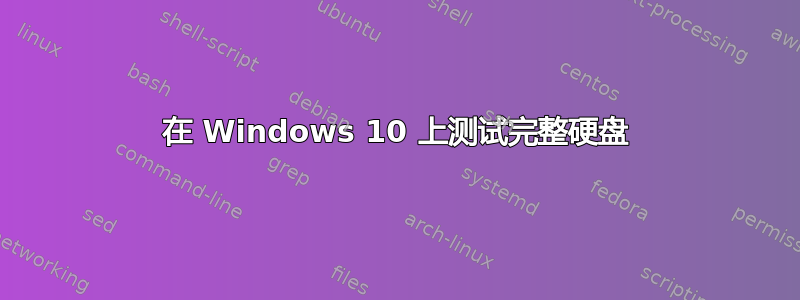 在 Windows 10 上测试完整硬盘