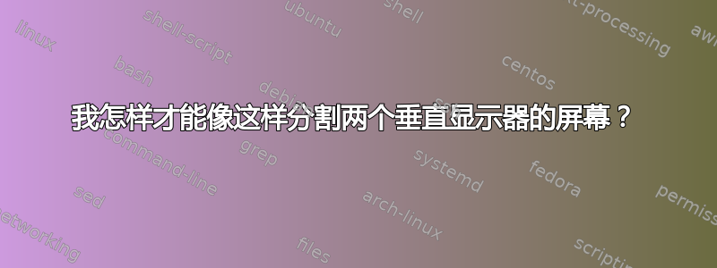 我怎样才能像这样分割两个垂直显示器的屏幕？