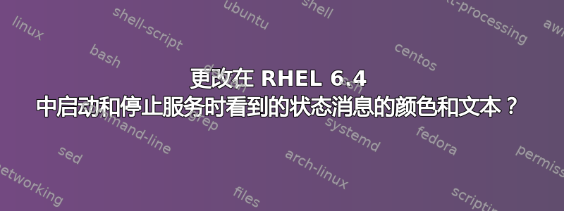 更改在 RHEL 6.4 中启动和停止服务时看到的状态消息的颜色和文本？