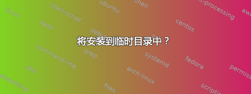 将安装到临时目录中？