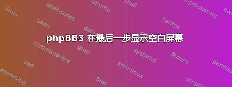 phpBB3 在最后一步显示空白屏幕