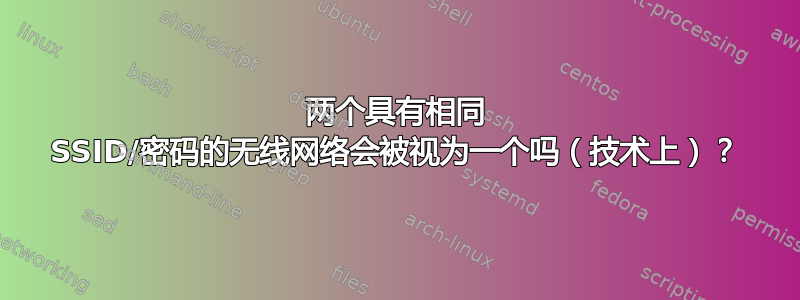 两个具有相同 SSID/密码的无线网络会被视为一个吗（技术上）？