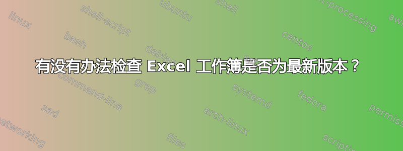 有没有办法检查 Excel 工作簿是否为最新版本？