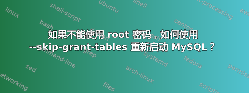 如果不能使用 root 密码，如何使用 --skip-grant-tables 重新启动 MySQL？