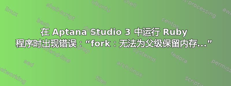 在 Aptana Studio 3 中运行 Ruby 程序时出现错误：“fork：无法为父级保留内存...”