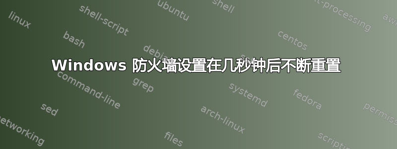 Windows 防火墙设置在几秒钟后不断重置