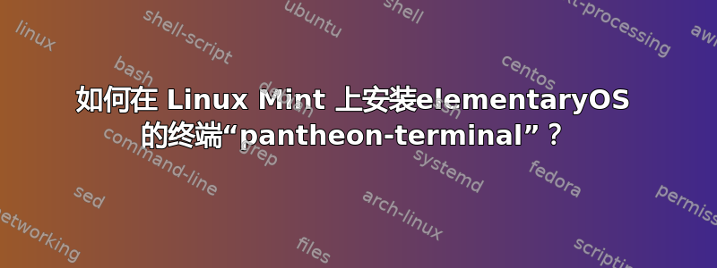 如何在 Linux Mint 上安装elementaryOS 的终端“pantheon-terminal”？