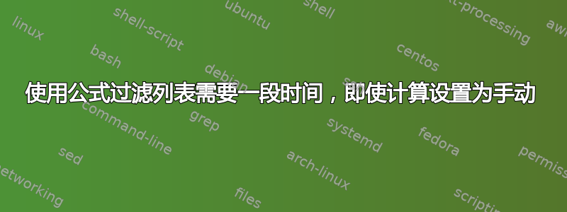 使用公式过滤列表需要一段时间，即使计算设置为手动