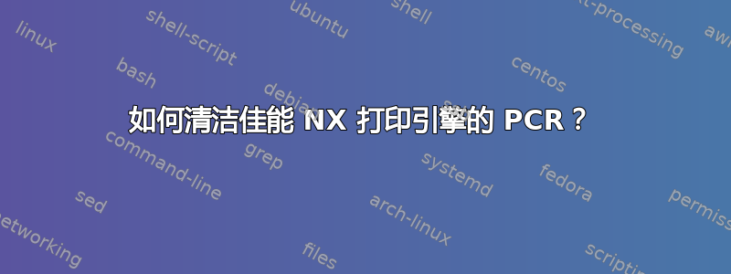 如何清洁佳能 NX 打印引擎的 PCR？