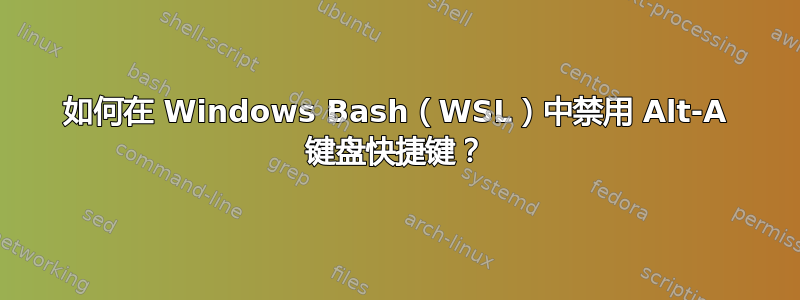 如何在 Windows Bash（WSL）中禁用 Alt-A 键盘快捷键？