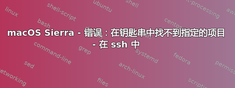 macOS Sierra - 错误：在钥匙串中找不到指定的项目 - 在 ssh 中