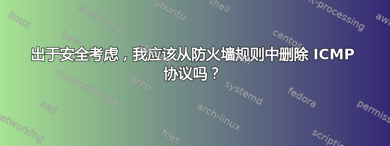 出于安全考虑，我应该从防火墙规则中删除 ICMP 协议吗？