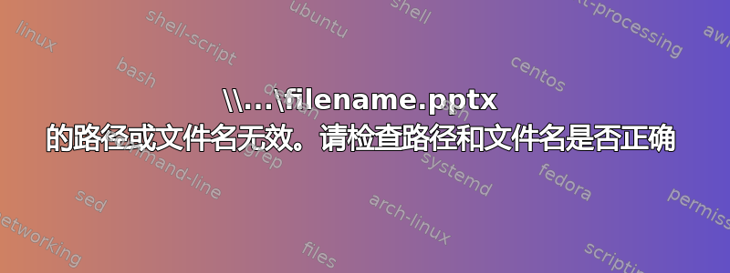 \\...\filename.pptx 的路径或文件名无效。请检查路径和文件名是否正确