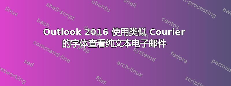 Outlook 2016 使用类似 Courier 的字体查看纯文本电子邮件