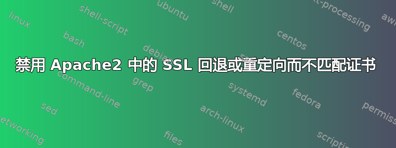 禁用 Apache2 中的 SSL 回退或重定向而不匹配证书