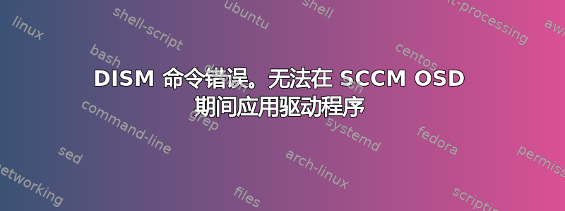 DISM 命令错误。无法在 SCCM OSD 期间应用驱动程序