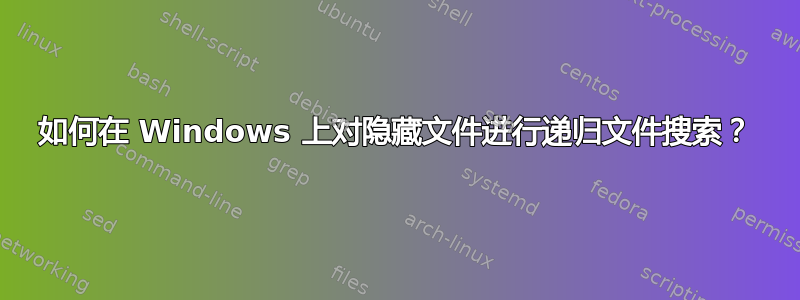 如何在 Windows 上对隐藏文件进行递归文件搜索？