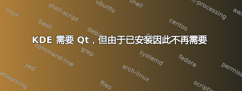 KDE 需要 Qt，但由于已安装因此不再需要