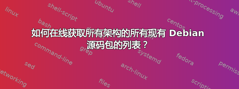 如何在线获取所有架构的所有现有 Debian 源码包的列表？