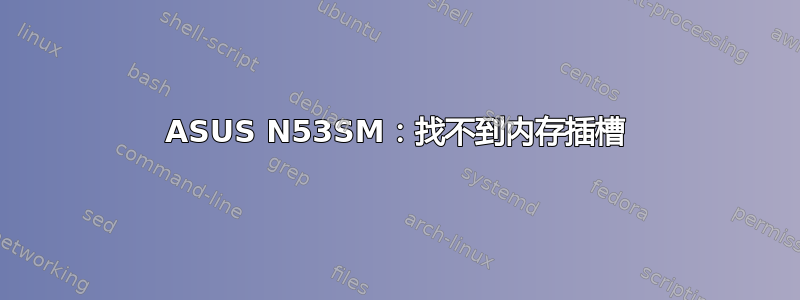 ASUS N53SM：找不到内存插槽