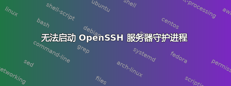 无法启动 OpenSSH 服务器守护进程