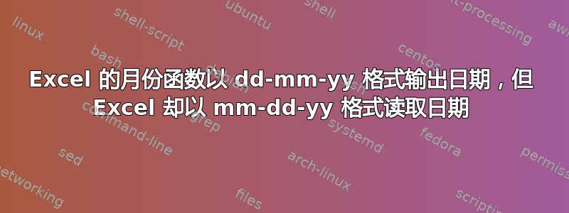 Excel 的月份函数以 dd-mm-yy 格式输出日期，但 Excel 却以 mm-dd-yy 格式读取日期