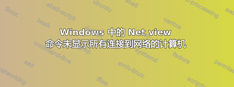 Windows 中的 Net view 命令未显示所有连接到网络的计算机