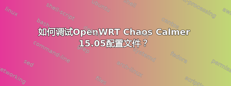 如何调试OpenWRT Chaos Calmer 15.05配置文件？