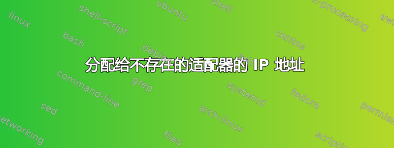 分配给不存在的适配器的 IP 地址