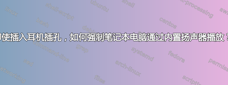 即使插入耳机插孔，如何强制笔记本电脑通过内置扬声器播放？