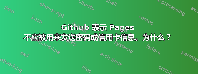 Github 表示 Pages 不应被用来发送密码或信用卡信息。为什么？