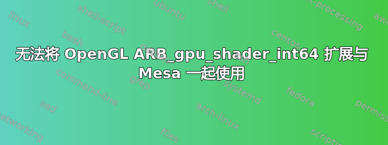 无法将 OpenGL ARB_gpu_shader_int64 扩展与 Mesa 一起使用