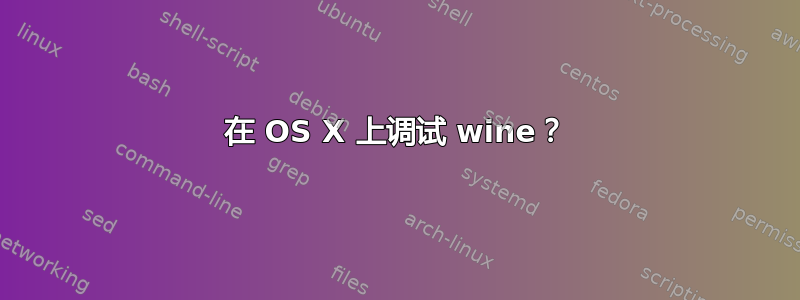 在 OS X 上调试 wine？