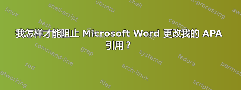 我怎样才能阻止 Microsoft Word 更改我的 APA 引用？