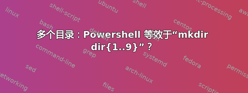 多个目录：Powershell 等效于“mkdir dir{1..9}”？