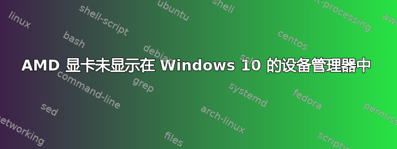 AMD 显卡未显示在 Windows 10 的设备管理器中