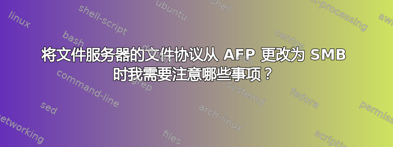 将文件服务器的文件协议从 AFP 更改为 SMB 时我需要注意哪些事项？