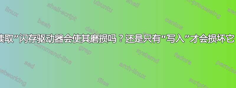 “读取”闪存驱动器会使其磨损吗？还是只有“写入”才会损坏它？