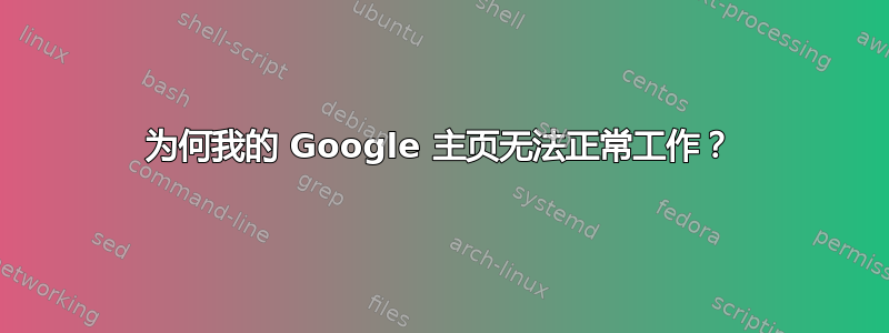 为何我的 Google 主页无法正常工作？