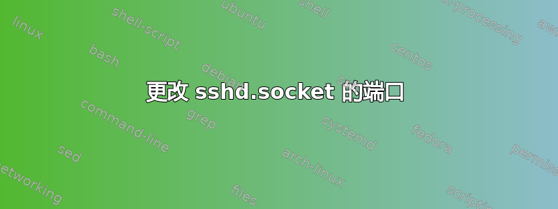 更改 sshd.socket 的端口