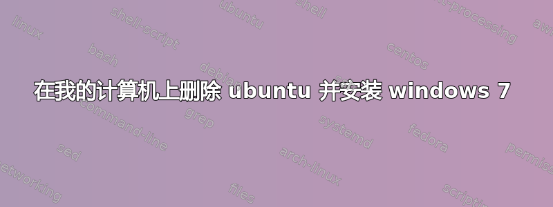 在我的计算机上删除 ubuntu 并安装 windows 7