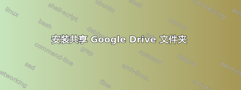 安装共享 Google Drive 文件夹