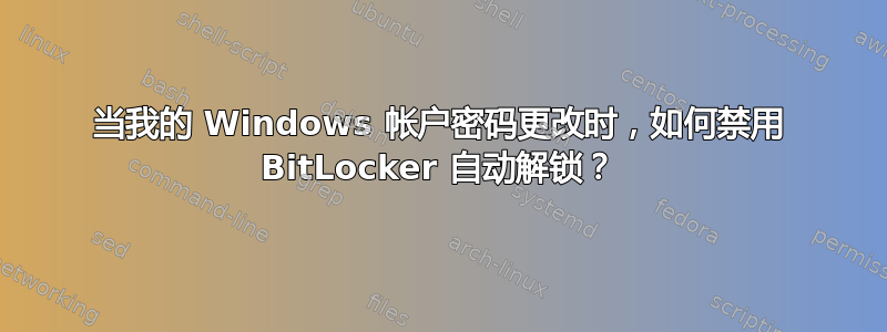 当我的 Windows 帐户密码更改时，如何禁用 BitLocker 自动解锁？